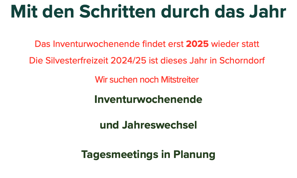 Mit den Schritten durch das Jahr Das Inventurwochenende findet erst 2025 wieder statt Die Silvesterfreizeit 2024/25 ist dieses Jahr in Schorndorf Wir suchen noch Mitstreiter Inventurwochenende und Jahreswechsel Tagesmeetings in Planung