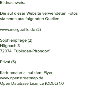 Bildnachweis: Die auf dieser Website verwendeten Fotos stammen aus folgenden Quellen. www.morguefile.de (2) Sophienpflege (2) Hägnach 3 72074 Tübingen-Pfrondorf Privat (5) Kartenmaterial auf dem Flyer: www.openstreetmap.de Open Database Licence (ODbL) 1.0